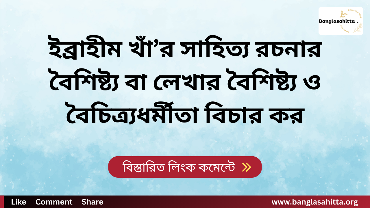 ইব্রাহীম খাঁ’র সাহিত্য রচনার বৈশিষ্ট্য বা লেখার বৈশিষ্ট্য ও বৈচিত্র্যধর্মীতা বিচার কর