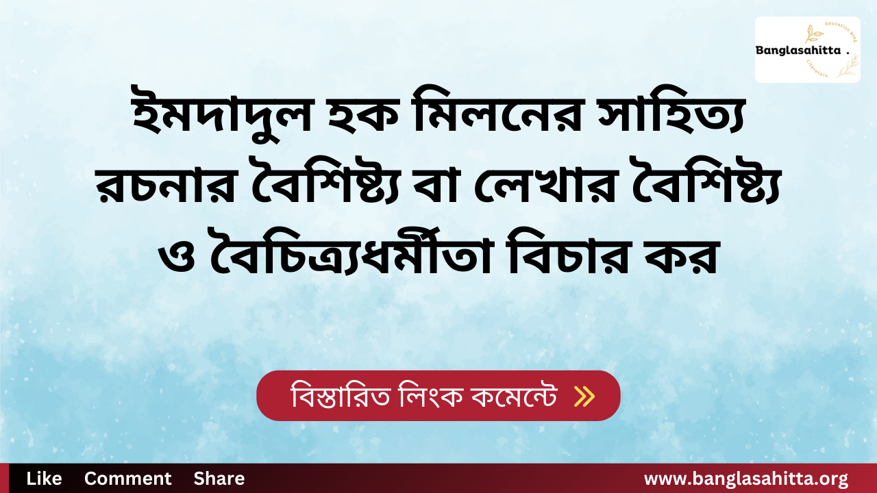 ইমদাদুল হক মিলনের সাহিত্য রচনার বৈশিষ্ট্য বা লেখার বৈশিষ্ট্য ও বৈচিত্র্যধর্মীতা বিচার কর