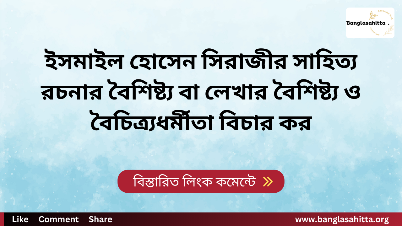 ইসমাইল হোসেন সিরাজীর সাহিত্য রচনার বৈশিষ্ট্য বা লেখার বৈশিষ্ট্য ও বৈচিত্র্যধর্মীতা বিচার কর