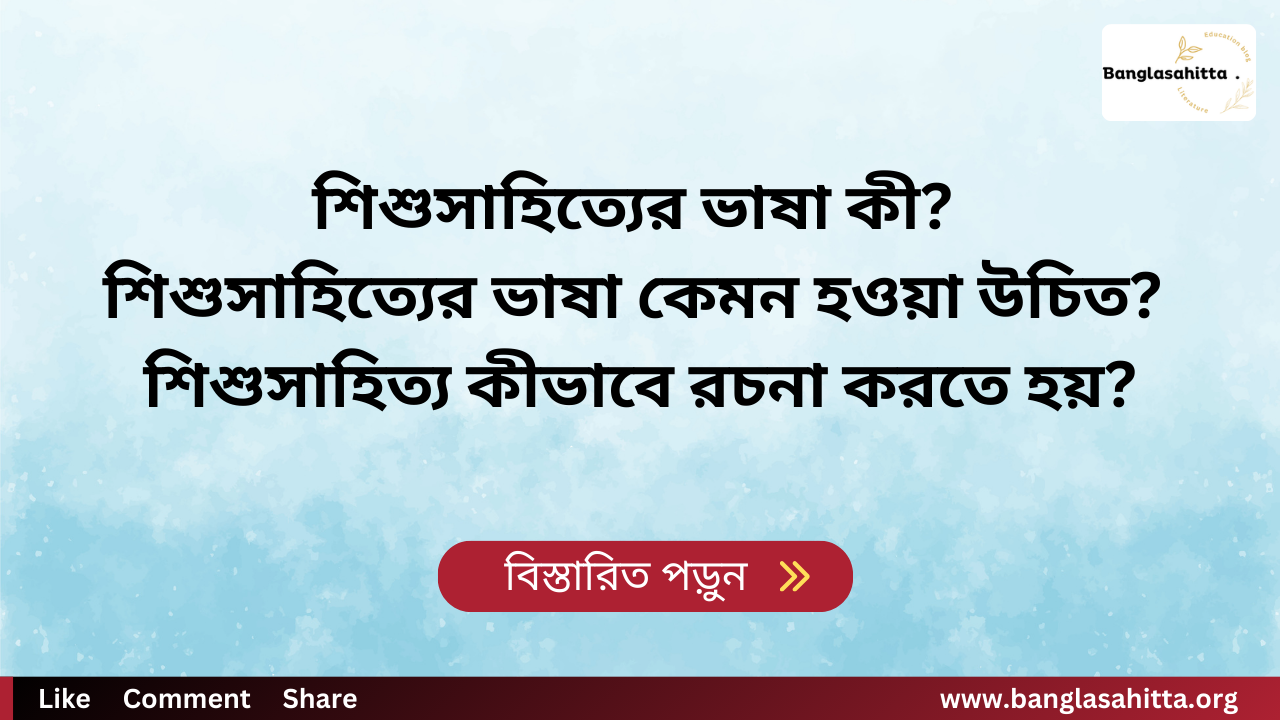 শিশুসাহিত্যের ভাষা কী? শিশুসাহিত্যের ভাষা কেমন হওয়া উচিত? শিশুসাহিত্য কীভাবে রচনা করতে হয়?