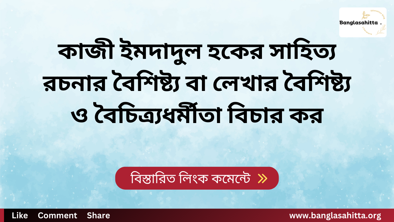 কাজী ইমদাদুল হকের সাহিত্য রচনার বৈশিষ্ট্য বা লেখার বৈশিষ্ট্য ও বৈচিত্র্যধর্মীতা বিচার কর