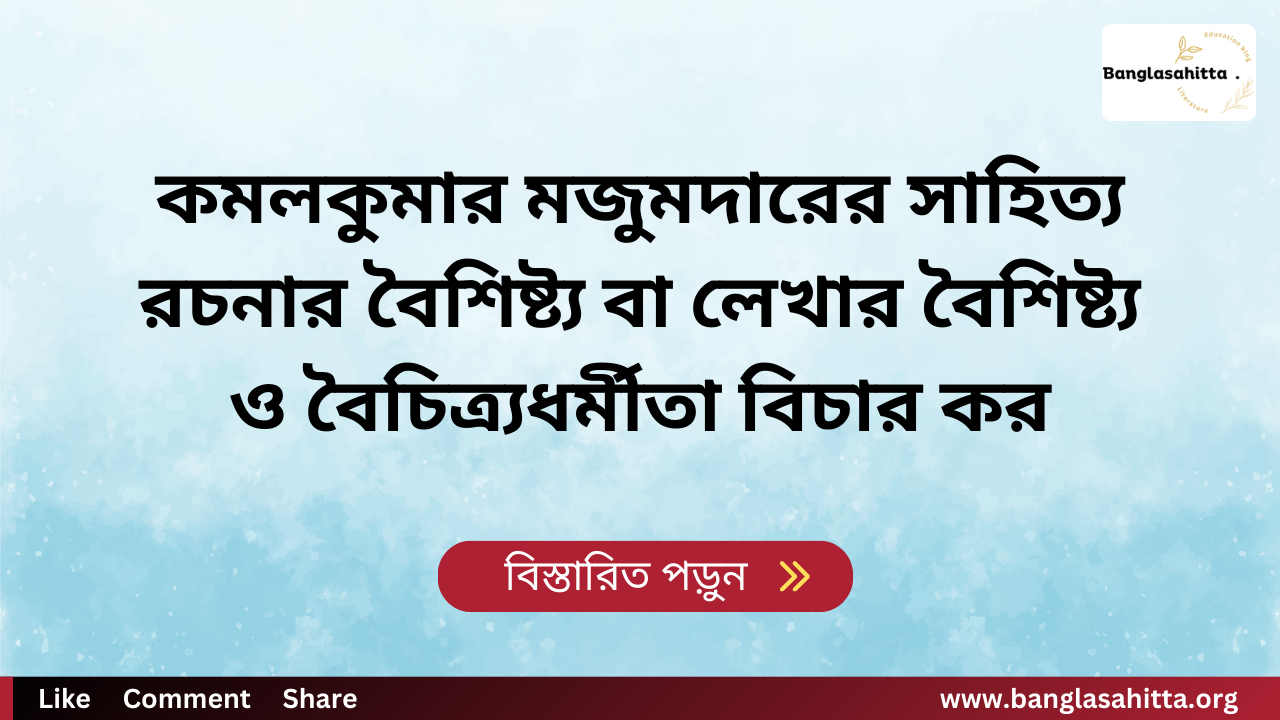 কমলকুমার মজুমদারের সাহিত্য রচনার বৈশিষ্ট্য বা লেখার বৈশিষ্ট্য ও বৈচিত্র্যধর্মীতা বিচার কর