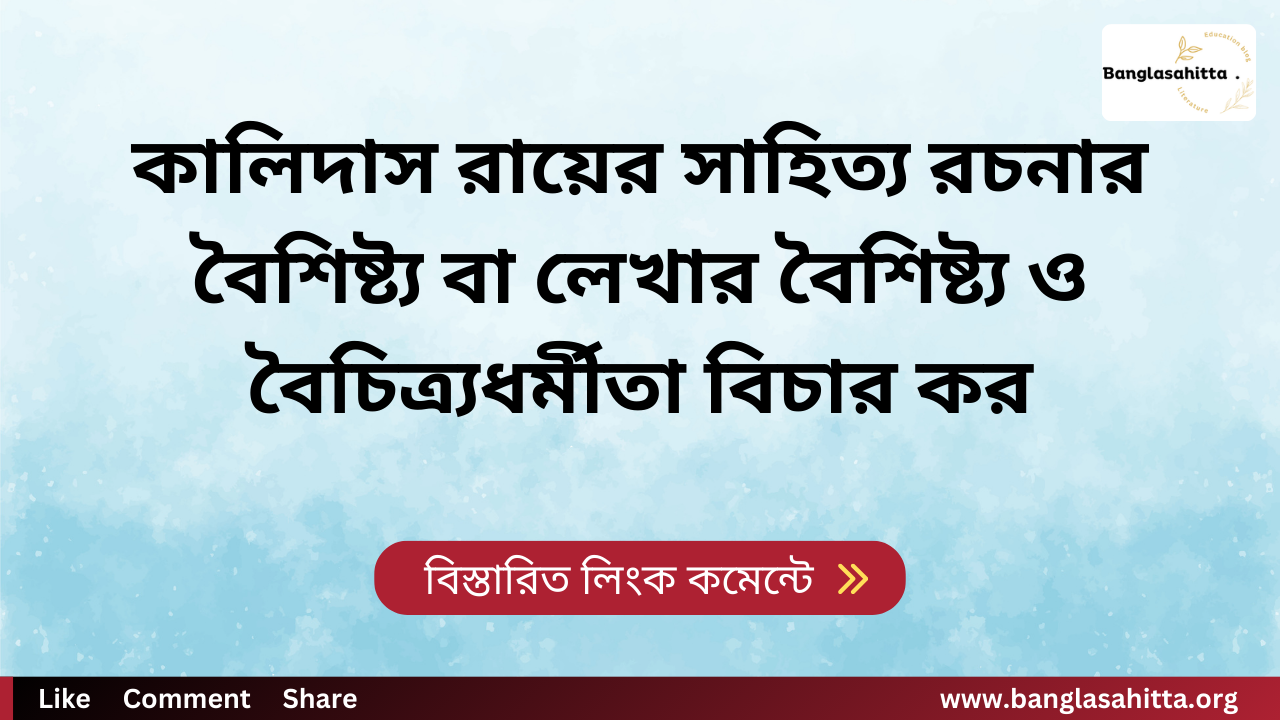 কালিদাস রায়ের সাহিত্য রচনার বৈশিষ্ট্য বা লেখার বৈশিষ্ট্য ও বৈচিত্র্যধর্মীতা বিচার কর