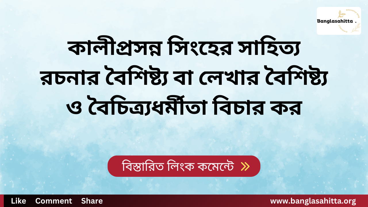 কালীপ্রসন্ন সিংহের সাহিত্য রচনার বৈশিষ্ট্য বা লেখার বৈশিষ্ট্য ও বৈচিত্র্যধর্মীতা বিচার কর