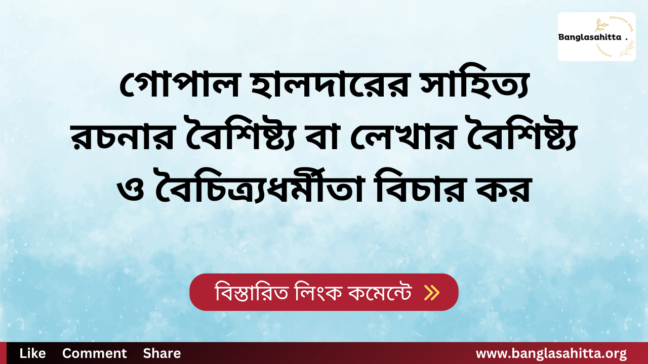 গোপাল হালদারের সাহিত্য রচনার বৈশিষ্ট্য বা লেখার বৈশিষ্ট্য ও বৈচিত্র্যধর্মীতা বিচার কর