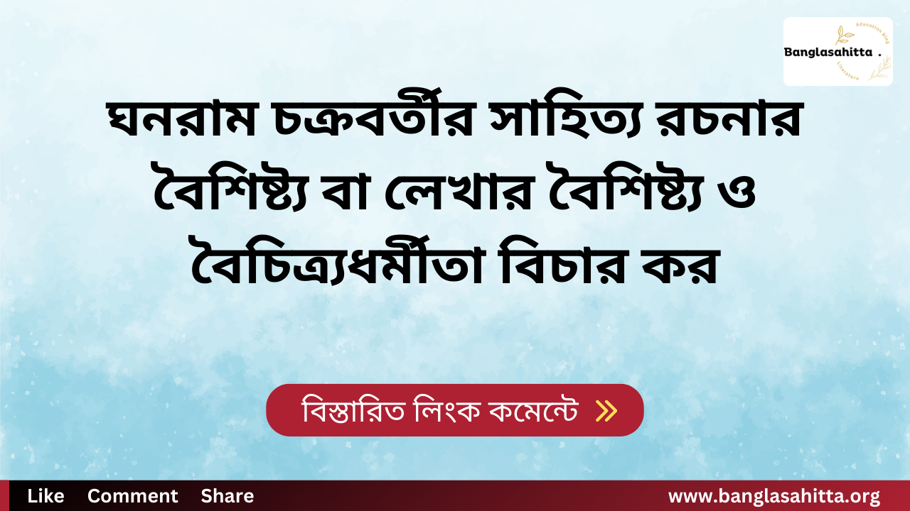 ঘনরাম চক্রবর্তীর সাহিত্য রচনার বৈশিষ্ট্য বা লেখার বৈশিষ্ট্য ও বৈচিত্র্যধর্মীতা বিচার কর