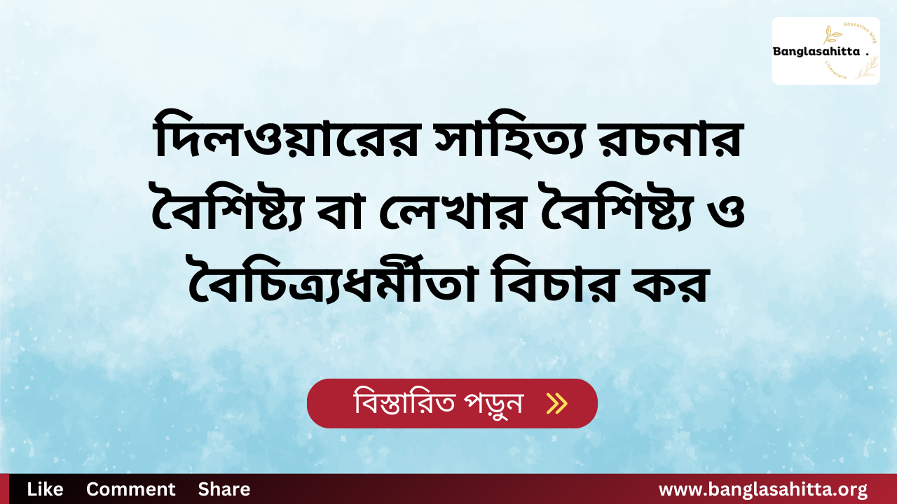 দিলওয়ারের সাহিত্য রচনার বৈশিষ্ট্য বা লেখার বৈশিষ্ট্য ও বৈচিত্র্যধর্মীতা বিচার কর