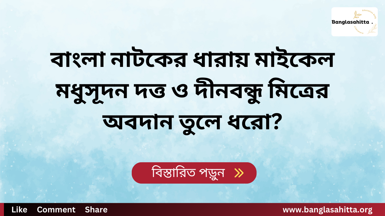 বাংলা নাটকের ধারায় মাইকেল মধুসূদন দত্ত ও দীনবন্ধু মিত্রের অবদান তুলে ধরো