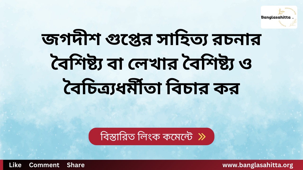 জগদীশ গুপ্তের সাহিত্য রচনার বৈশিষ্ট্য বা লেখার বৈশিষ্ট্য ও বৈচিত্র্যধর্মীতা বিচার কর