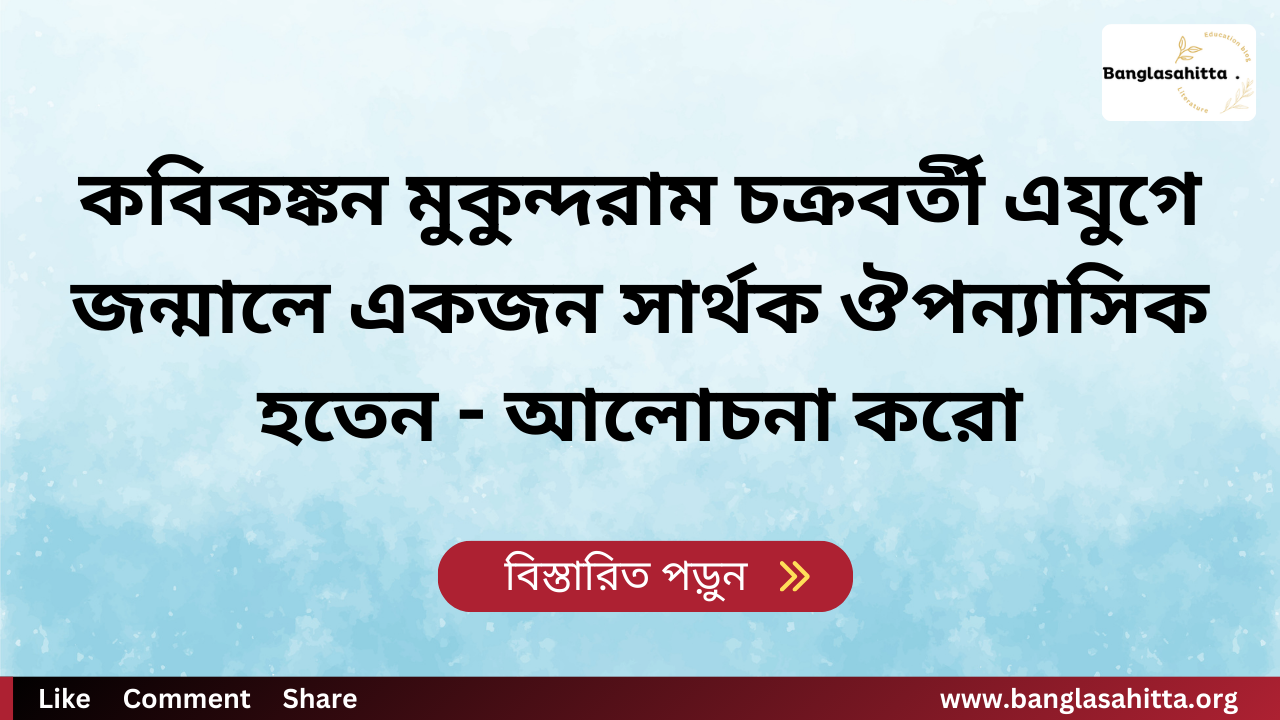 কবিকঙ্কন মুকুন্দরাম চক্রবর্তী এযুগে জন্মালে একজন সার্থক ঔপন্যাসিক হতেন - আলোচনা করো