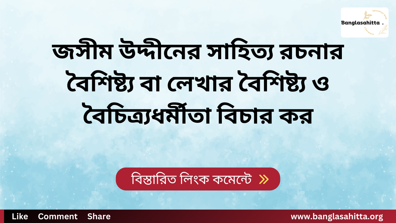 জসীম উদ্দীনের সাহিত্য রচনার বৈশিষ্ট্য বা লেখার বৈশিষ্ট্য ও বৈচিত্র্যধর্মীতা বিচার কর