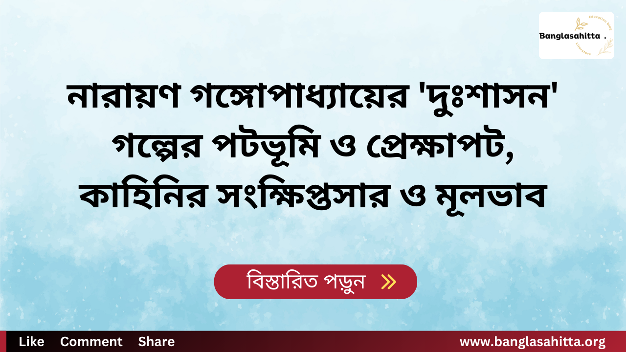 নারায়ণ গঙ্গোপাধ্যায়ের 'দুঃশাসন' গল্পের পটভূমি ও প্রেক্ষাপট, কাহিনির সংক্ষিপ্তসার ও মূলভাব