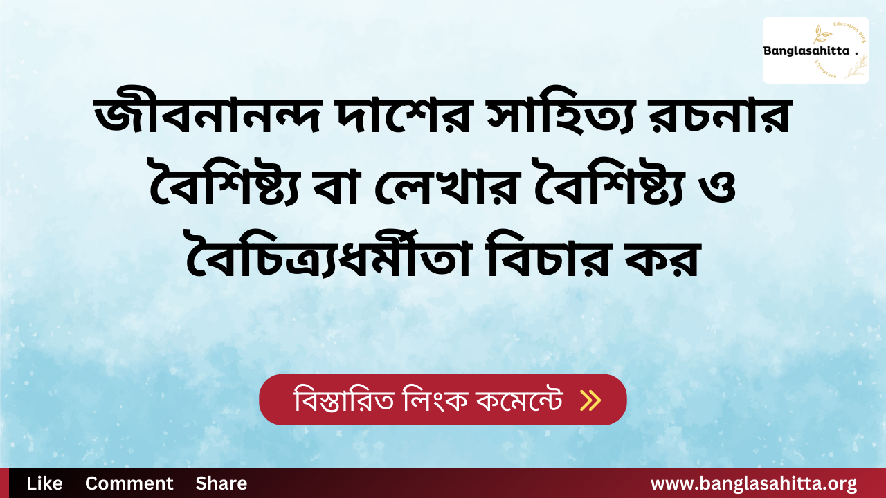 জীবনানন্দ দাশের সাহিত্য রচনার বৈশিষ্ট্য বা লেখার বৈশিষ্ট্য ও বৈচিত্র্যধর্মীতা বিচার কর