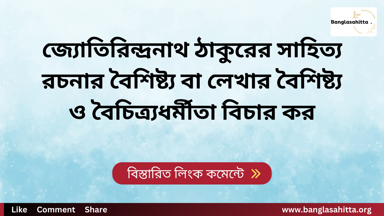 জ্যোতিরিন্দ্রনাথ ঠাকুরের সাহিত্য রচনার বৈশিষ্ট্য বা লেখার বৈশিষ্ট্য ও বৈচিত্র্যধর্মীতা বিচার কর