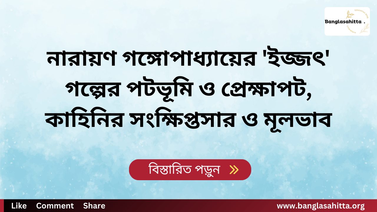 নারায়ণ গঙ্গোপাধ্যায়ের 'ইজ্জৎ' গল্পের পটভূমি ও প্রেক্ষাপট, কাহিনির সংক্ষিপ্তসার ও মূলভাব