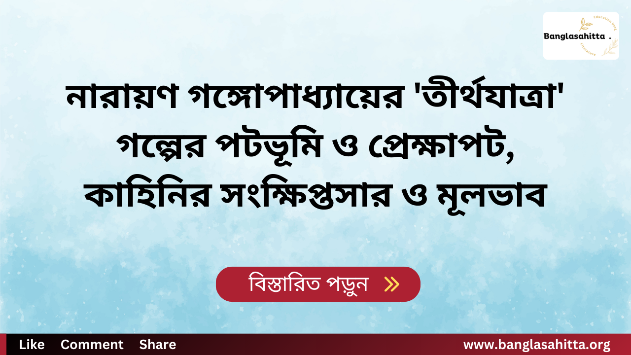 নারায়ণ গঙ্গোপাধ্যায়ের 'তীর্থযাত্রা' গল্পের পটভূমি ও প্রেক্ষাপট, কাহিনির সংক্ষিপ্তসার ও মূলভাব