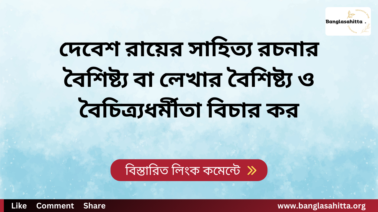 দেবেশ রায়ের সাহিত্য রচনার বৈশিষ্ট্য বা লেখার বৈশিষ্ট্য ও বৈচিত্র্যধর্মীতা বিচার কর