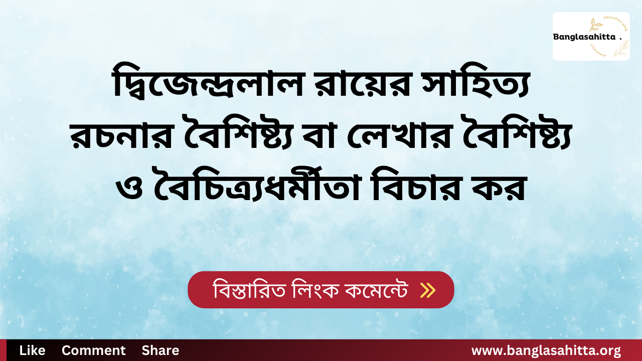 দ্বিজেন্দ্রলাল রায়ের সাহিত্য রচনার বৈশিষ্ট্য বা লেখার বৈশিষ্ট্য ও বৈচিত্র্যধর্মীতা বিচার কর