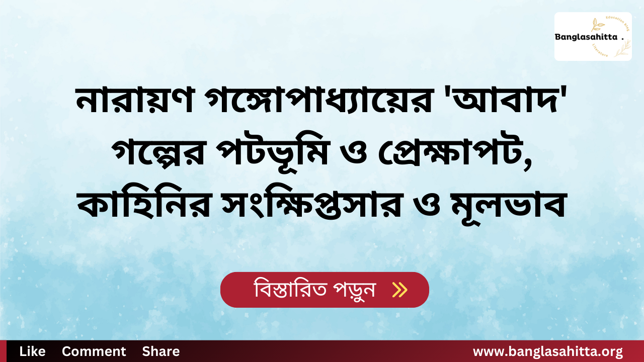 নারায়ণ গঙ্গোপাধ্যায়ের 'আবাদ' গল্পের পটভূমি ও প্রেক্ষাপট, কাহিনির সংক্ষিপ্তসার ও মূলভাব