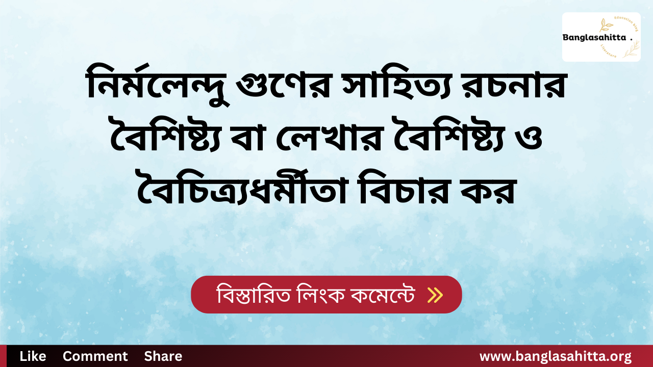 নির্মলেন্দু গুণের সাহিত্য রচনার বৈশিষ্ট্য বা লেখার বৈশিষ্ট্য ও বৈচিত্র্যধর্মীতা বিচার কর