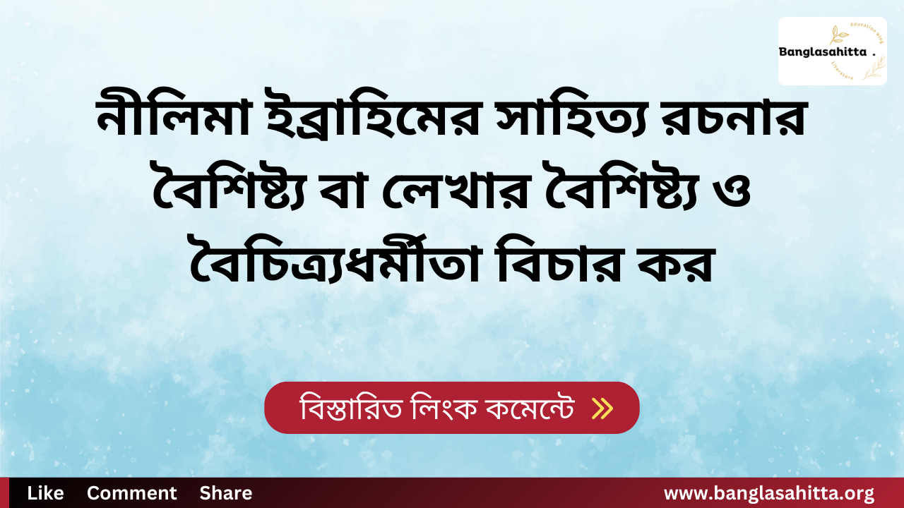 নীলিমা ইব্রাহিমের সাহিত্য রচনার বৈশিষ্ট্য বা লেখার বৈশিষ্ট্য ও বৈচিত্র্যধর্মীতা বিচার কর