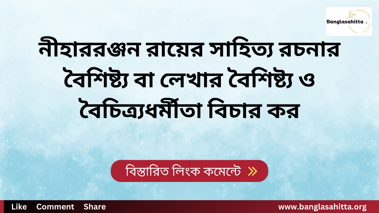 নীহাররঞ্জন রায়ের সাহিত্য রচনার বৈশিষ্ট্য বা লেখার বৈশিষ্ট্য ও বৈচিত্র্যধর্মীতা বিচার কর