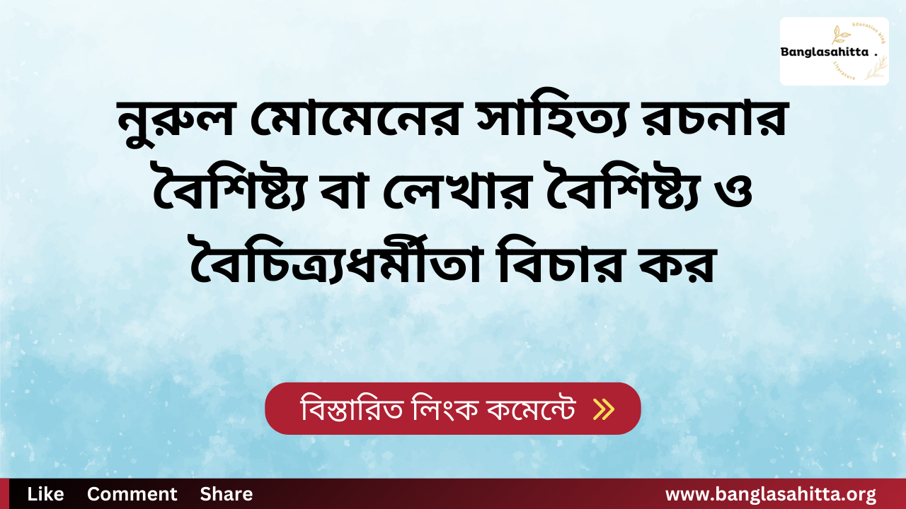 নুরুল মোমেনের সাহিত্য রচনার বৈশিষ্ট্য বা লেখার বৈশিষ্ট্য ও বৈচিত্র্যধর্মীতা বিচার কর