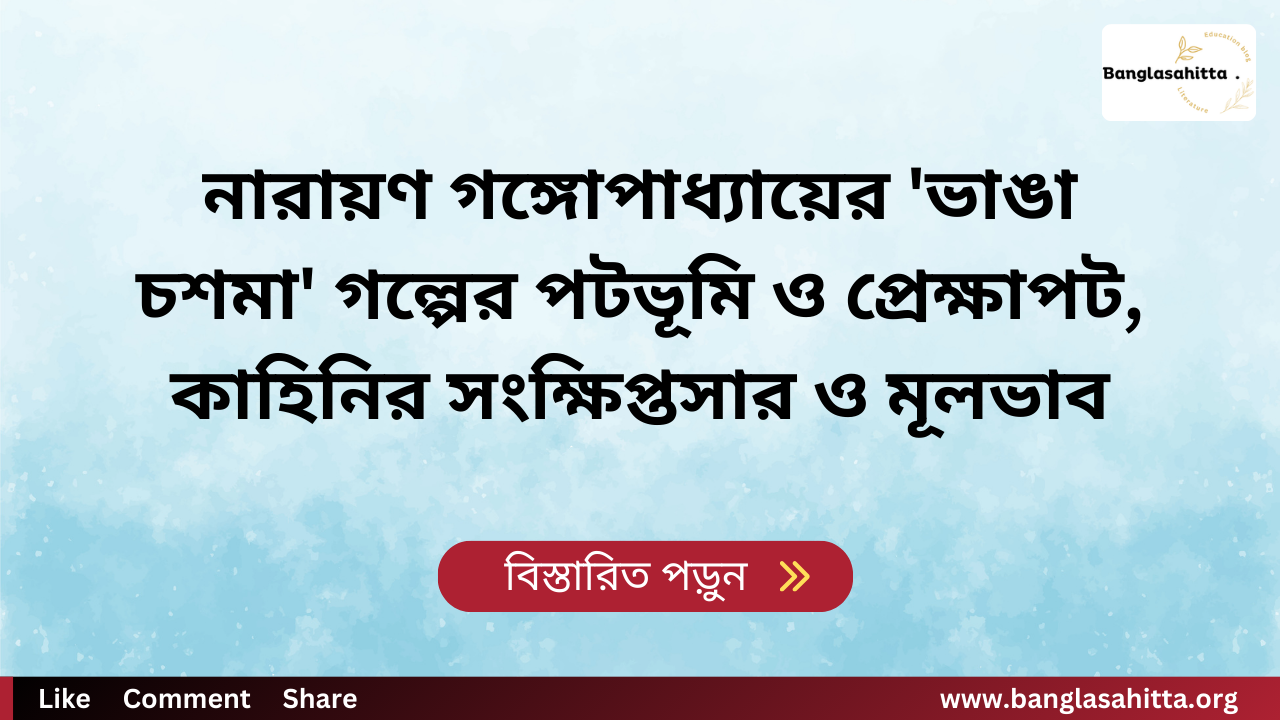 নারায়ণ গঙ্গোপাধ্যায়ের 'ভাঙা চশমা' গল্পের পটভূমি ও প্রেক্ষাপট, কাহিনির সংক্ষিপ্তসার ও মূলভাব