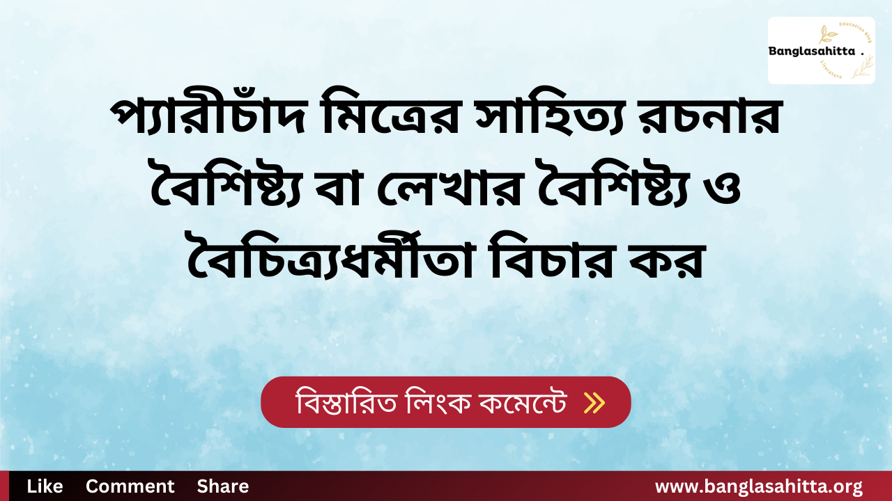 প্যারীচাঁদ মিত্রের সাহিত্য রচনার বৈশিষ্ট্য বা লেখার বৈশিষ্ট্য ও বৈচিত্র্যধর্মীতা বিচার কর