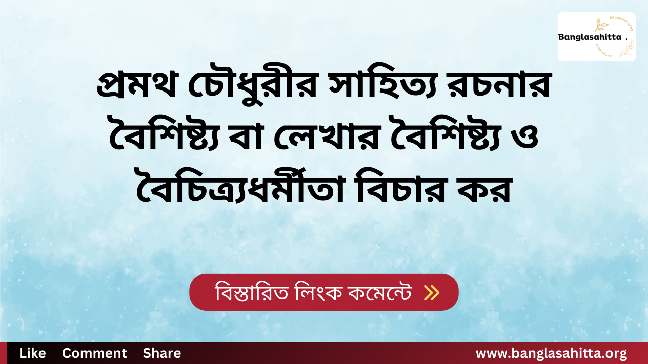 প্রমথ চৌধুরীর সাহিত্য রচনার বৈশিষ্ট্য বা লেখার বৈশিষ্ট্য ও বৈচিত্র্যধর্মীতা বিচার কর