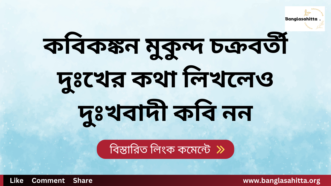 কবিকঙ্কন মুকুন্দ চক্রবর্তী দুঃখের কথা লিখলেও দুঃখবাদী কবি নন