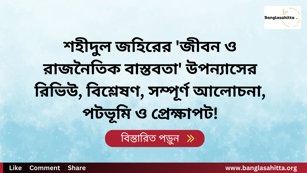 শহীদুল জহিরের 'জীবন ও রাজনৈতিক বাস্তবতা' উপন্যাসের রিভিউ, বিশ্লেষণ, সম্পূর্ণ আলোচনা ও সমালোচনা এবং সারমর্ম বা সারাংশ, পটভূমি ও প্রেক্ষাপট!