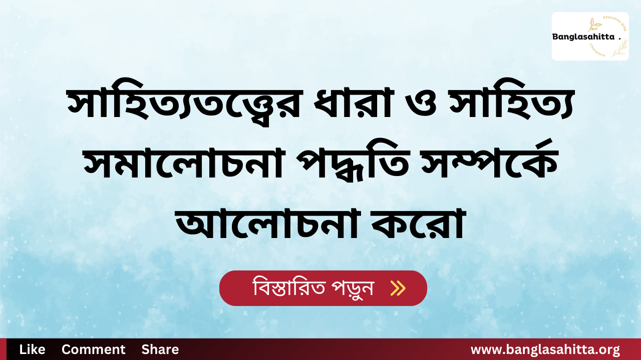 সাহিত্যতত্ত্বের ধারা ও সাহিত্য সমালোচনা পদ্ধতি সম্পর্কে আলোচনা করো