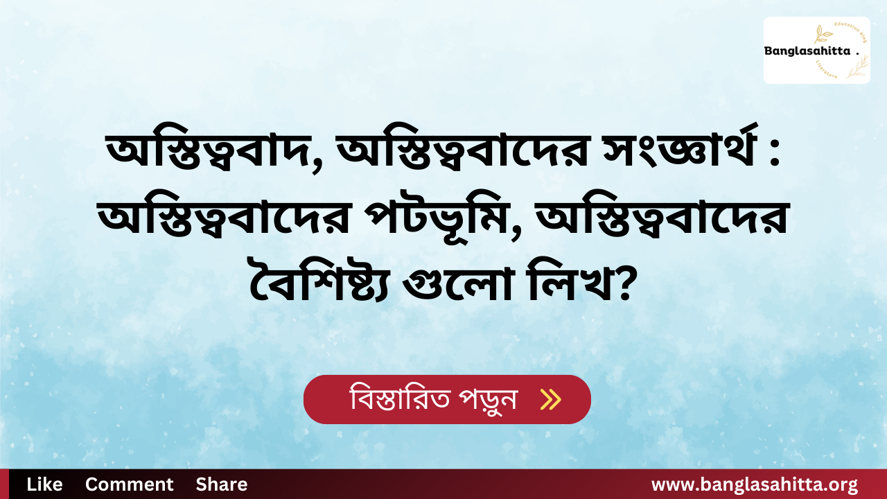 অস্তিত্ববাদ, অস্তিত্ববাদের সংজ্ঞার্থ : অস্তিত্ববাদের পটভূমি, অস্তিত্ববাদের বৈশিষ্ট্য গুলো লিখ?